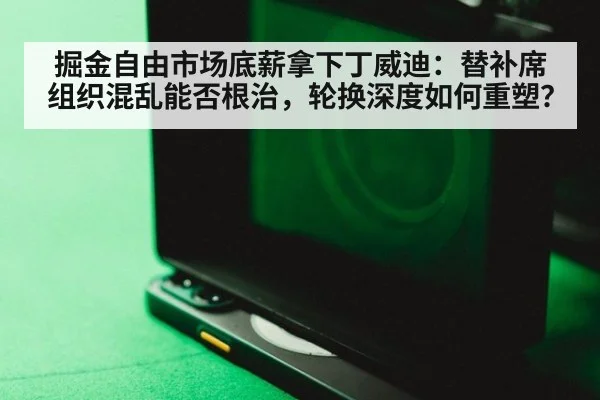 掘金自由市场底薪拿下丁威迪:替补席组织混乱能否根治,轮换深度如何重塑?