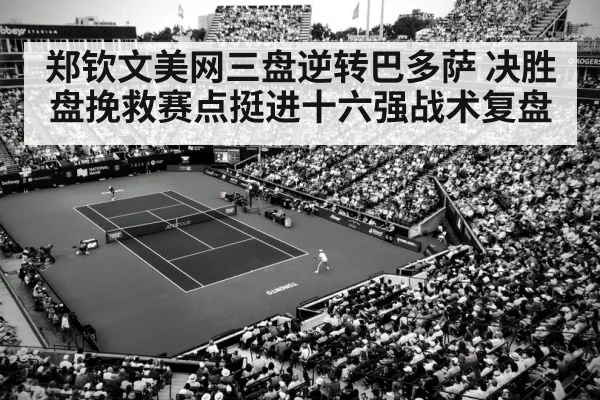 郑钦文美网三盘逆转巴多萨 决胜盘挽救赛点挺进十六强战术复盘