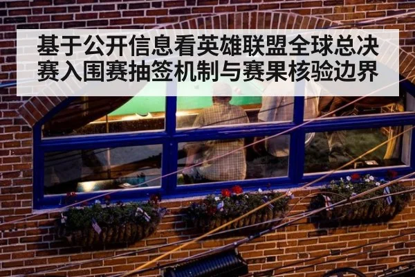 基于公开信息看英雄联盟全球总决赛入围赛抽签机制与赛果核验边界