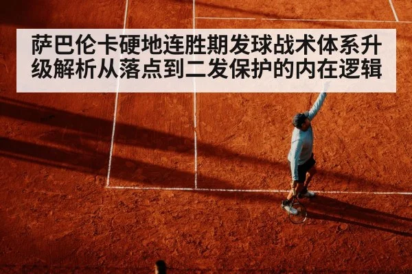 萨巴伦卡硬地连胜期发球战术体系升级解析从落点到二发保护的内在逻辑