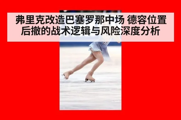 弗里克改造巴塞罗那中场 德容位置后撤的战术逻辑与风险深度分析